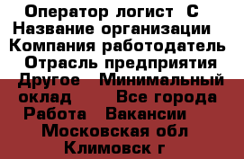 Оператор-логист 1С › Название организации ­ Компания-работодатель › Отрасль предприятия ­ Другое › Минимальный оклад ­ 1 - Все города Работа » Вакансии   . Московская обл.,Климовск г.